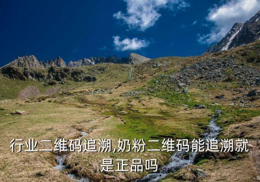 制造行业二维码追溯,奶粉二维码能追溯就是正品吗