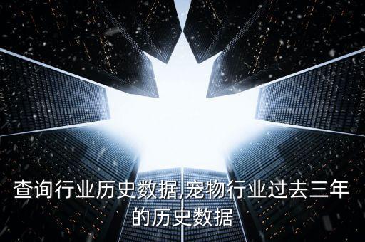 如何查询行业历史数据,宠物行业过去三年的历史数据