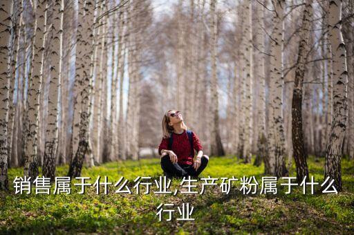 矿粉销售属于什么行业,生产矿粉属于什么行业