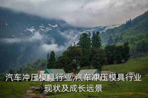 中国汽车冲压模具行业,汽车冲压模具行业现状及成长远景