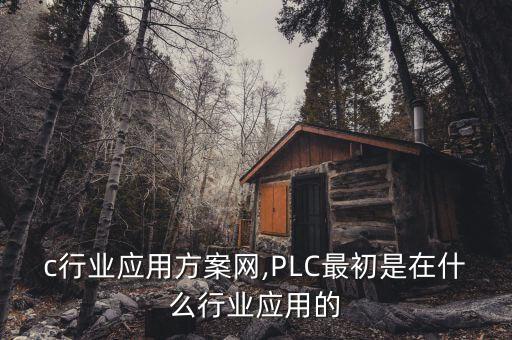 plc行业应用方案网,PLC最初是在什么行业应用的?
