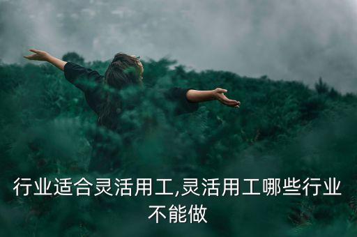 哪些行业适合灵活用工,灵活用工哪些行业不能做