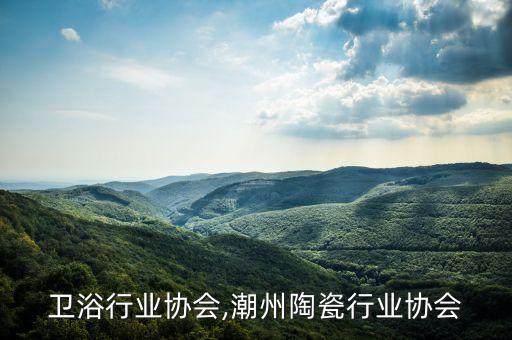 潮州卫浴行业协会,潮州陶瓷行业协会