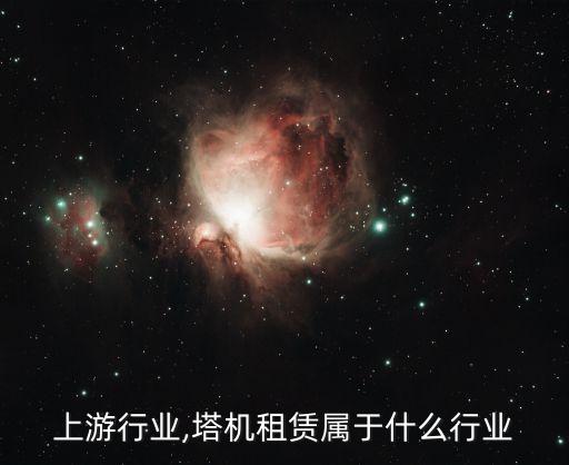 塔机上游行业,塔机租赁属于什么行业