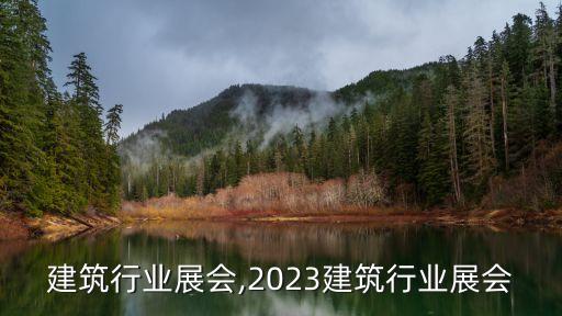 国内建筑行业展会,2023建筑行业展会