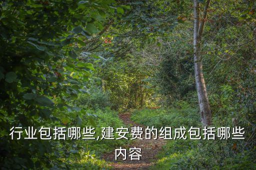 建安行业包括哪些,建安费的组成包括哪些内容