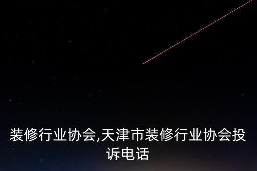 贵州装修行业协会,天津市装修行业协会投诉电话