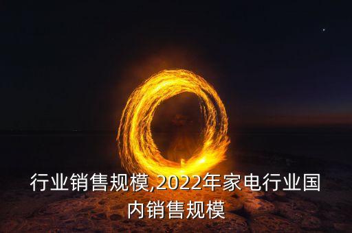 家电行业销售规模,2022年家电行业国内销售规模