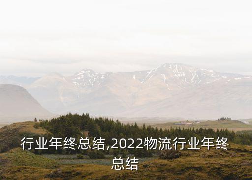 宽带行业年终总结,2022物流行业年终总结