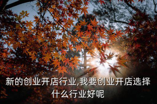 前年新的创业开店行业,我要创业开店选择什么行业好呢