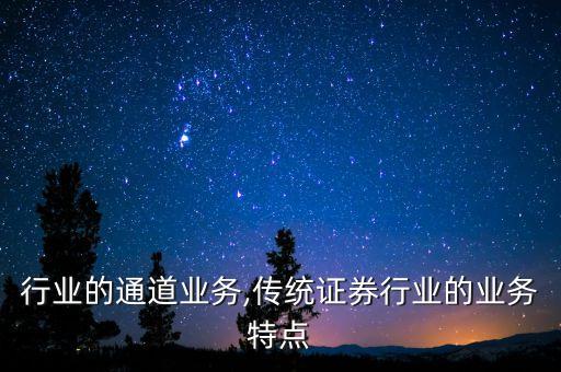 证券行业的通道业务,传统证券行业的业务特点
