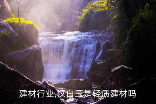 轻质建材行业,汉白玉是轻质建材吗