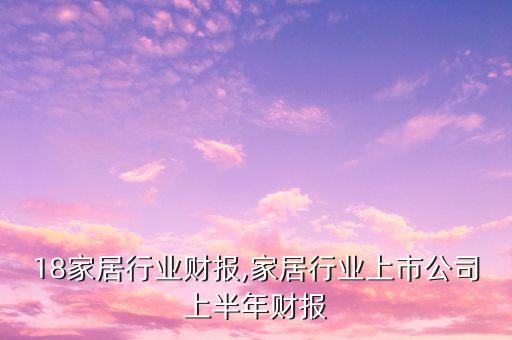 2018家居行业财报,家居行业上市公司上半年财报