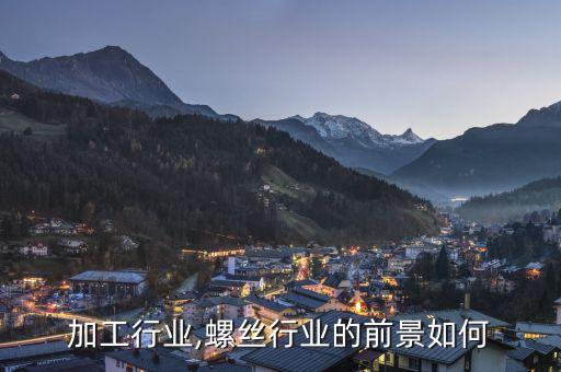 螺丝加工行业,螺丝行业的前景如何