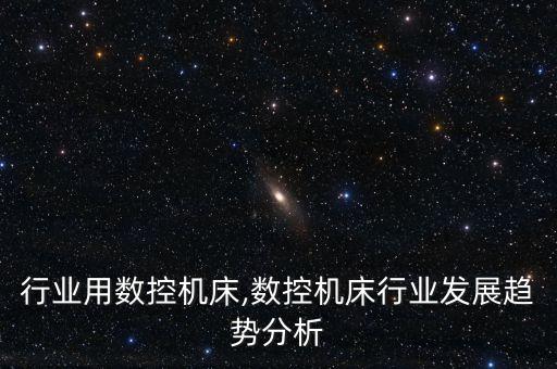 什么行业用数控机床,数控机床行业发展趋势分析