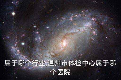 体检属于哪个行业,温州市体检中心属于哪个医院