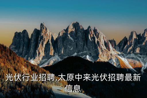 太原光伏行业招聘,太原中来光伏招聘最新信息