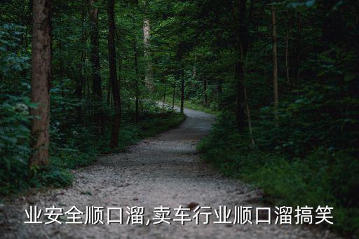 各行业安全顺口溜,卖车行业顺口溜搞笑