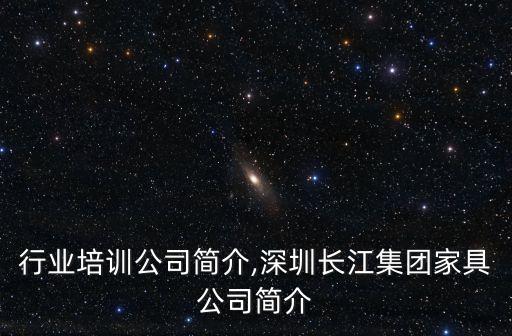 家具行业培训公司简介,深圳长江集团家具公司简介