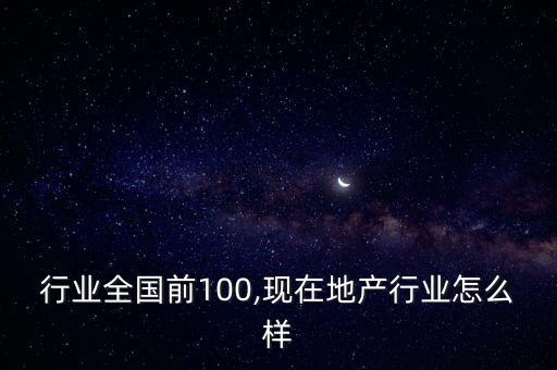 地产行业全国前100,现在地产行业怎么样