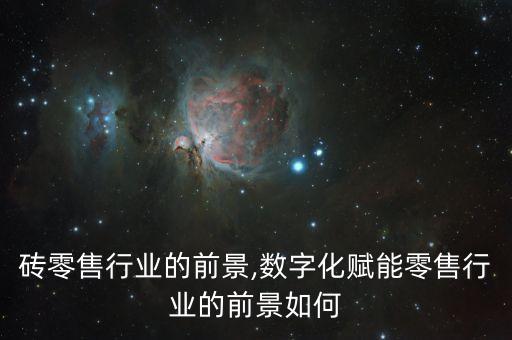 地板砖零售行业的前景,数字化赋能零售行业的前景如何