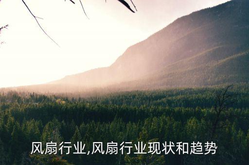 电脑风扇行业,风扇行业现状和趋势