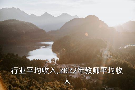 教师行业平均收入,2022年教师平均收入