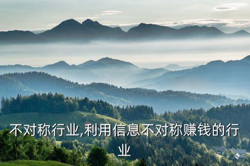 信息不对称行业,利用信息不对称赚钱的行业