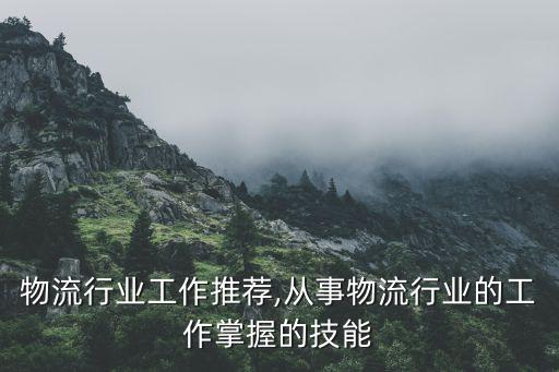 成都物流行业工作推荐,从事物流行业的工作掌握的技能