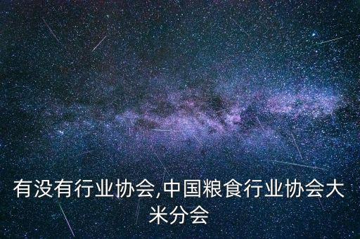 大米有没有行业协会,中国粮食行业协会大米分会