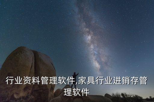 汽车行业资料管理软件,家具行业进销存管理软件