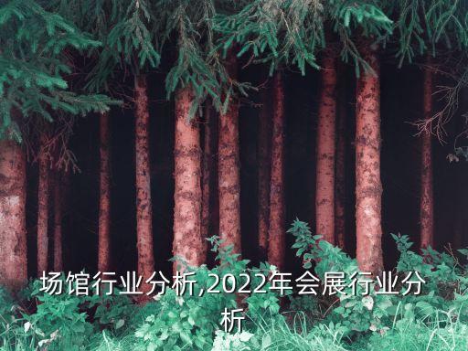 会展场馆行业分析,2022年会展行业分析
