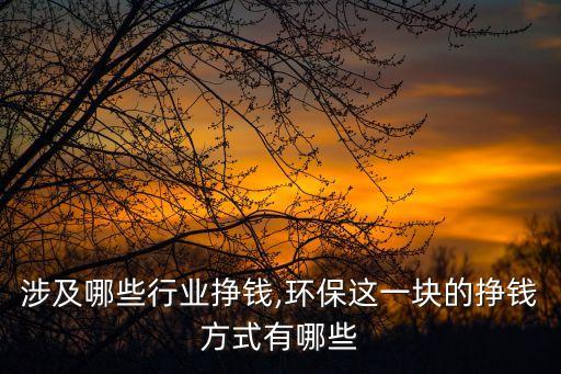 环保涉及哪些行业挣钱,环保这一块的挣钱方式有哪些
