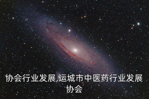 印刷协会行业发展,运城市中医药行业发展协会