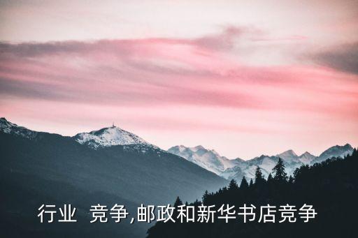 邮政行业  竞争,邮政和新华书店竞争