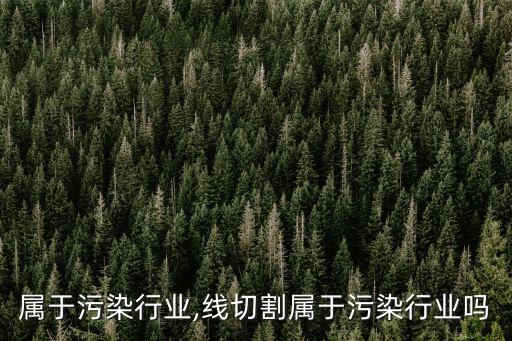 抛光属于污染行业?,线切割属于污染行业吗