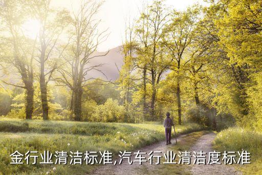 铁合金行业清洁标准,汽车行业清洁度标准