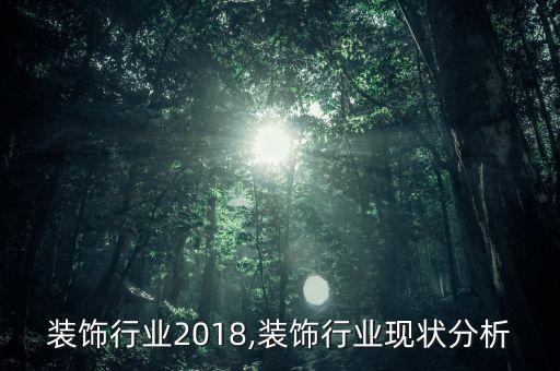 重庆装饰行业2018,装饰行业现状分析