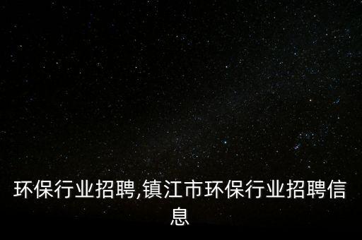 电力环保行业招聘,镇江市环保行业招聘信息