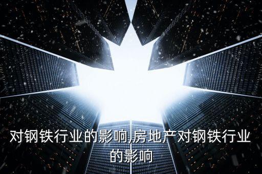 高温对钢铁行业的影响,房地产对钢铁行业的影响