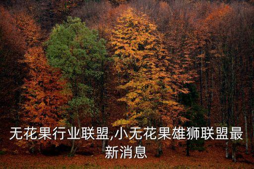 中国无花果行业联盟,小无花果雄狮联盟最新消息