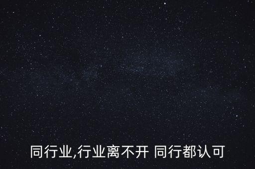 同行同行业,行业离不开 同行都认可