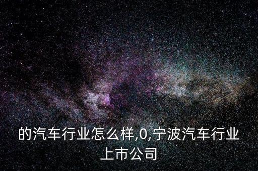 宁波的汽车行业怎么样,0,宁波汽车行业上市公司