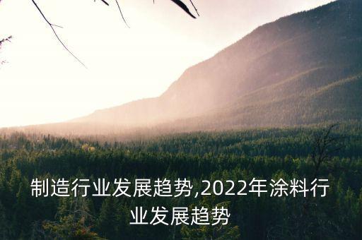 涂料制造行业发展趋势,2022年涂料行业发展趋势