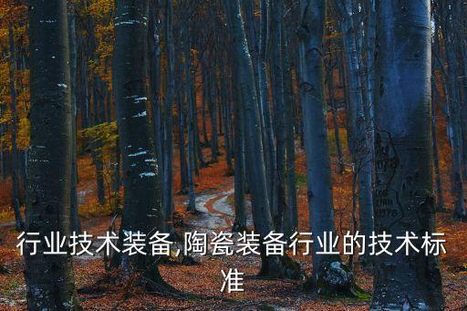 印刷行业技术装备,陶瓷装备行业的技术标准