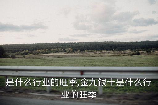 秋季是什么行业的旺季,金九银十是什么行业的旺季