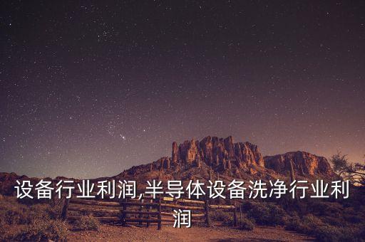 人防设备行业利润,半导体设备洗净行业利润