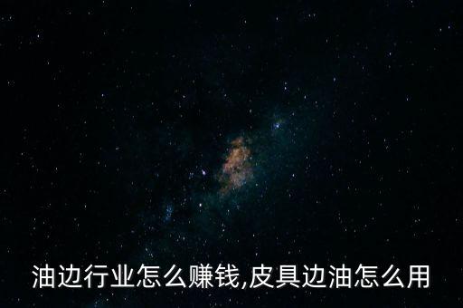 皮具油边行业怎么赚钱,皮具边油怎么用