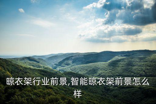 电动晾衣架行业前景,智能晾衣架前景怎么样