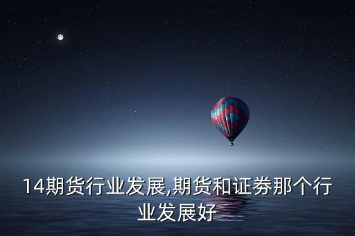 2014期货行业发展,期货和证劵那个行业发展好